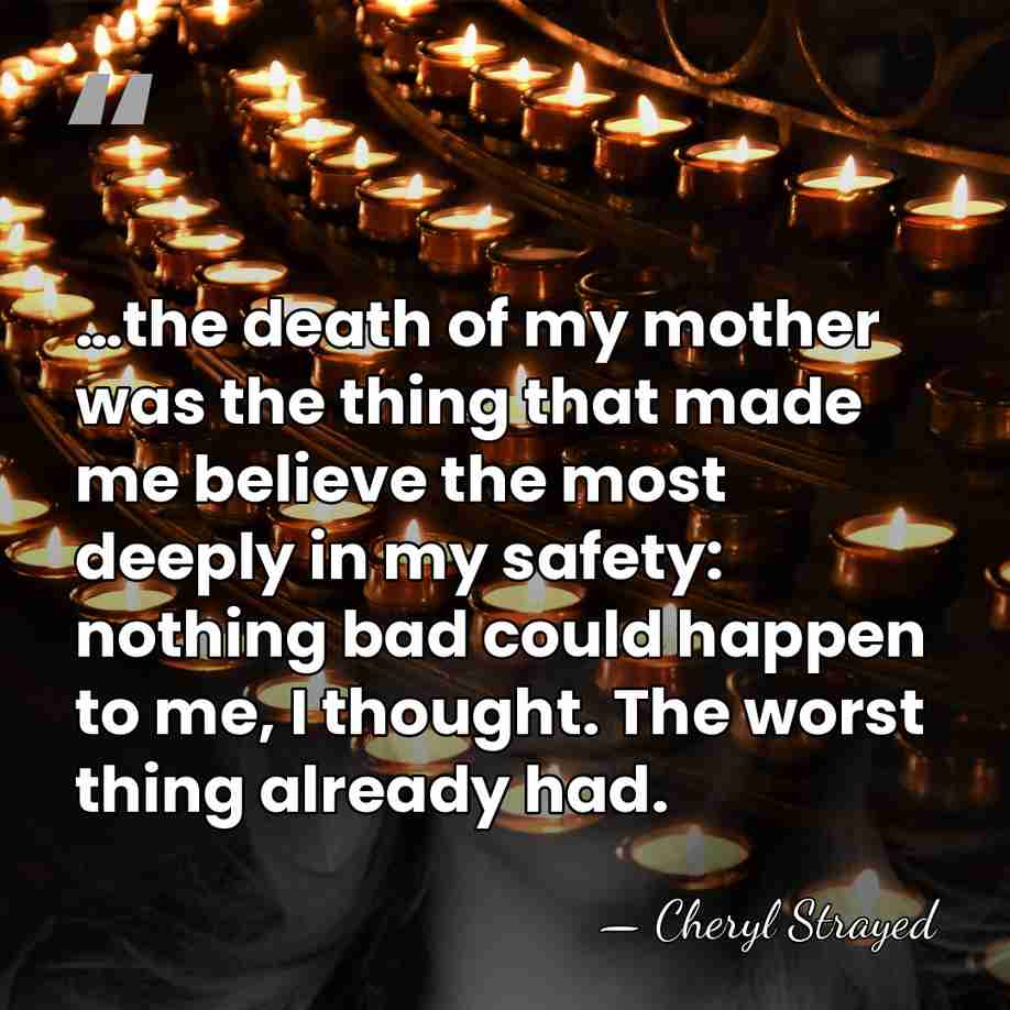 …the death of my mother was the thing that made me believe&hellip; - Cheryl Strayed