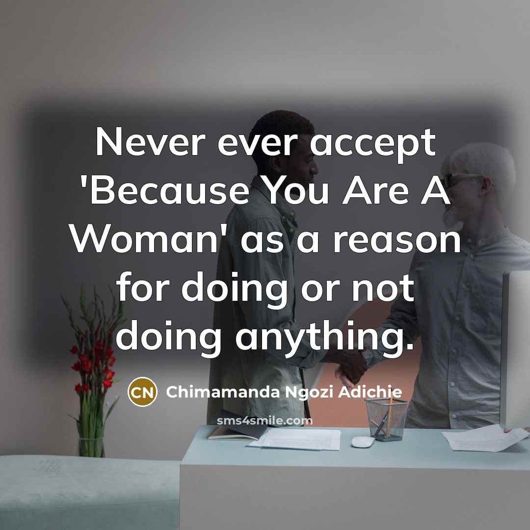 “Never ever accept 'Because You Are A Woman' as a…” quote by Chimamanda Ngozi Adichie