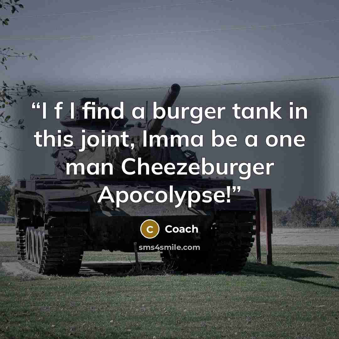 “I f I find a burger tank in this joint, Imma be a one man Cheezeburger Apocolypse!” quote by Coach