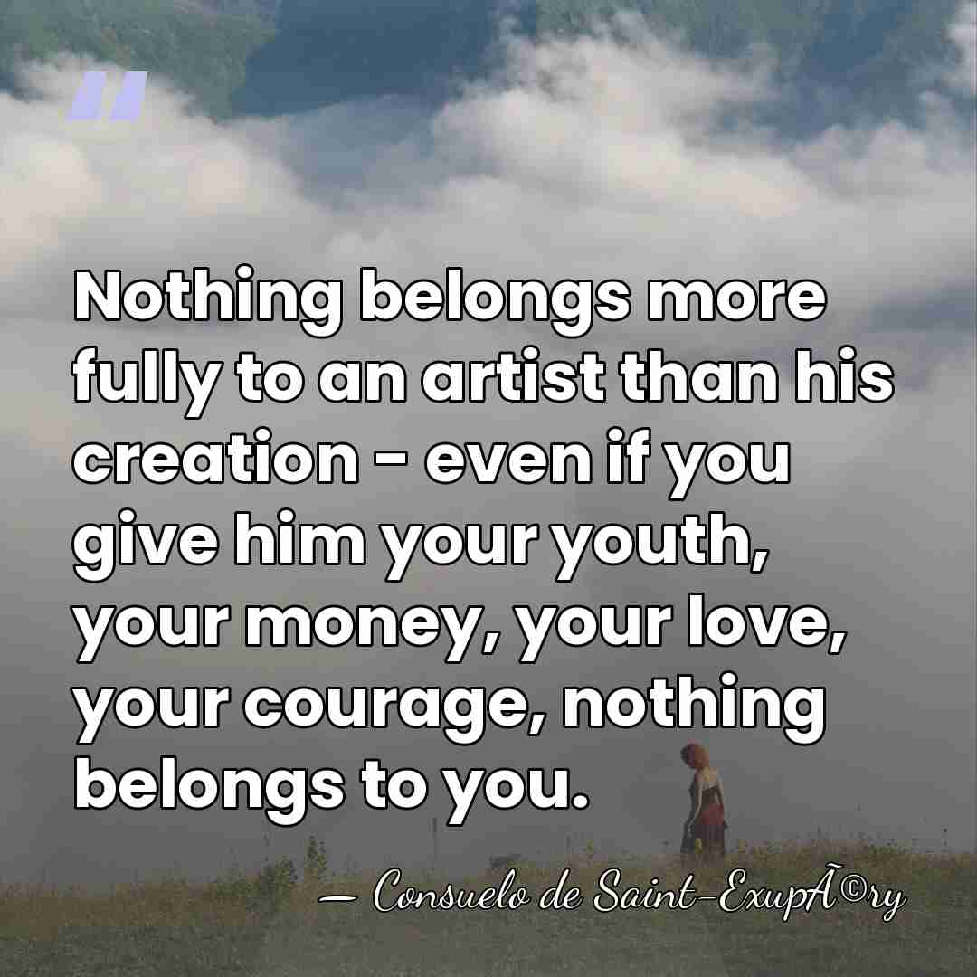 Nothing belongs more fully to an artist than his creation - even&hellip; - Consuelo de Saint-ExupÃ©ry