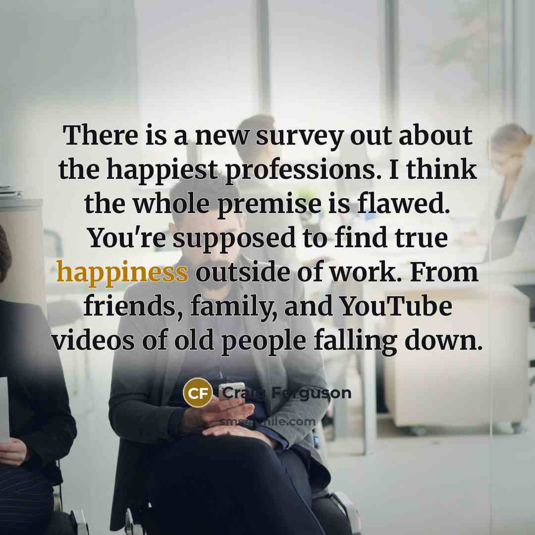 “There is a new survey out about the happiest professions.…” quote by Craig Ferguson