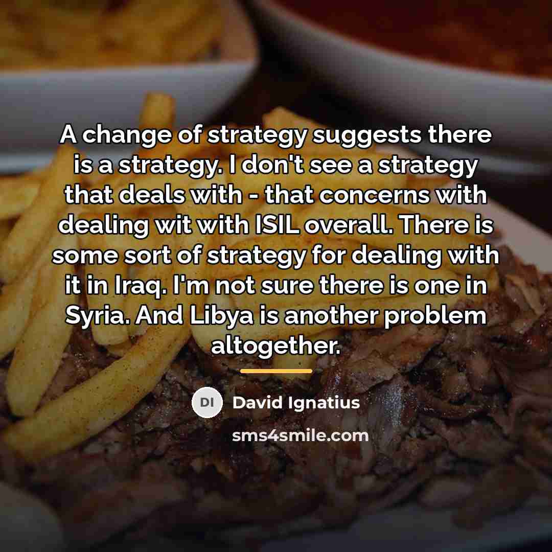 “A change of strategy suggests there is a strategy. I…” quote by David Ignatius