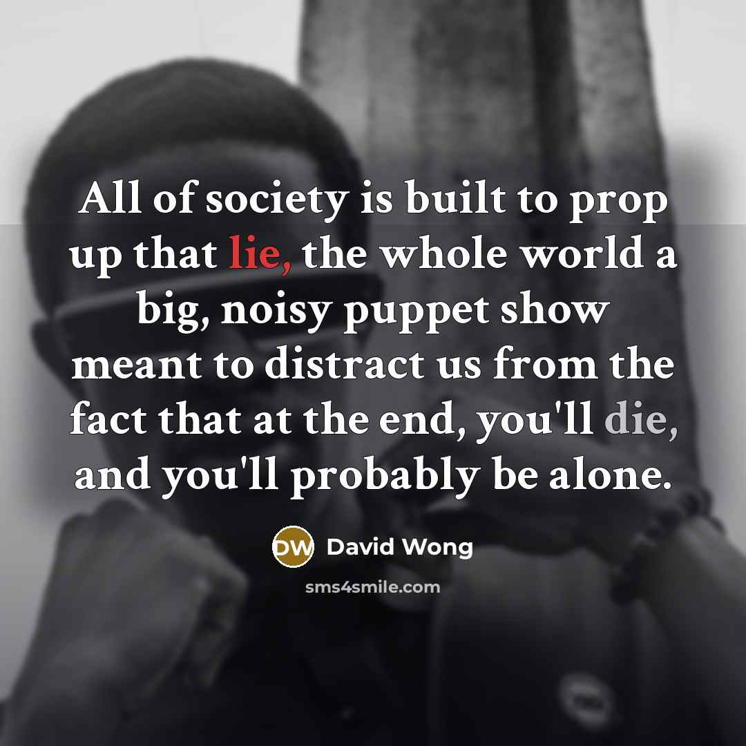 “All of society is built to prop up that lie,…” quote by David Wong