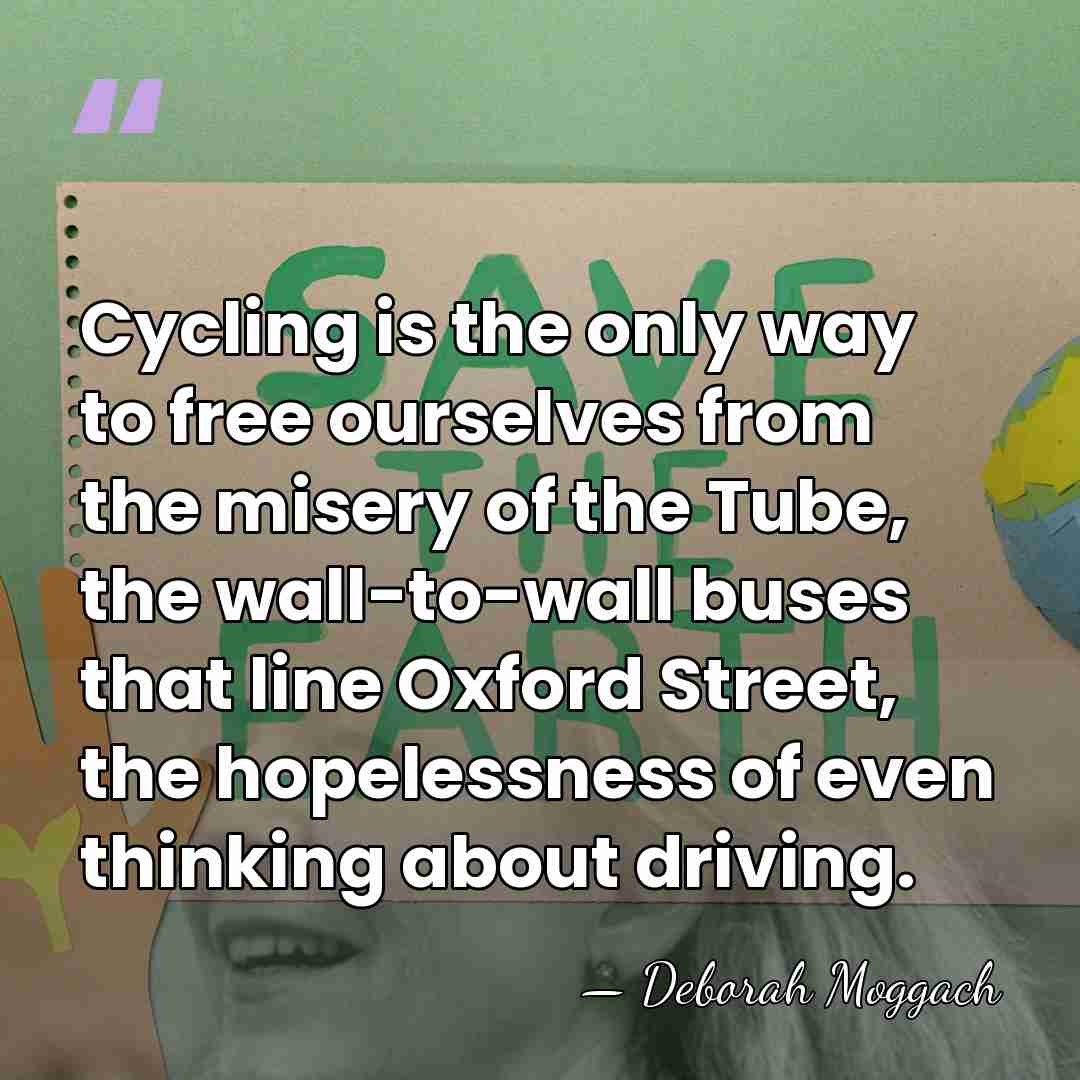 Cycling is the only way to free ourselves from the misery of&hellip; - Deborah Moggach
