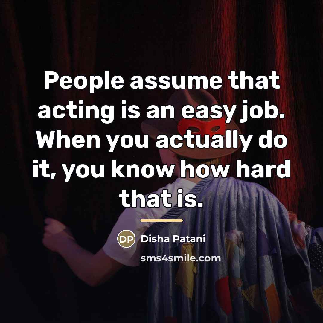 “People assume that acting is an easy job. When you…” quote by Disha Patani