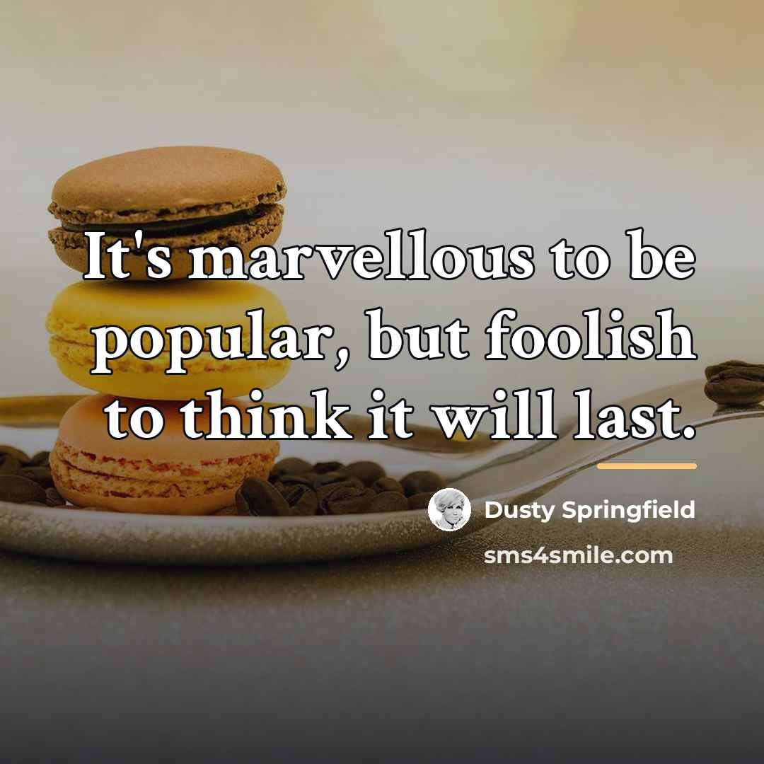 “It's marvellous to be popular, but foolish to think it…” quote by Dusty Springfield