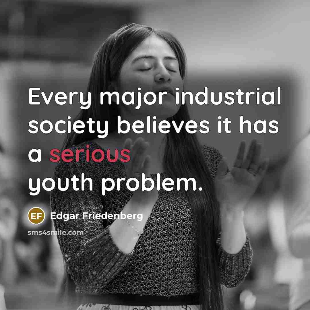 “Every major industrial society believes it has a serious youth…” quote by Edgar Friedenberg