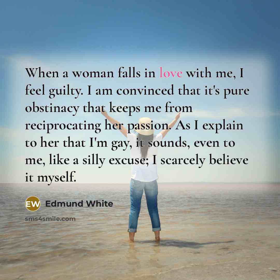 “When a woman falls in love with me, I feel…” quote by Edmund White