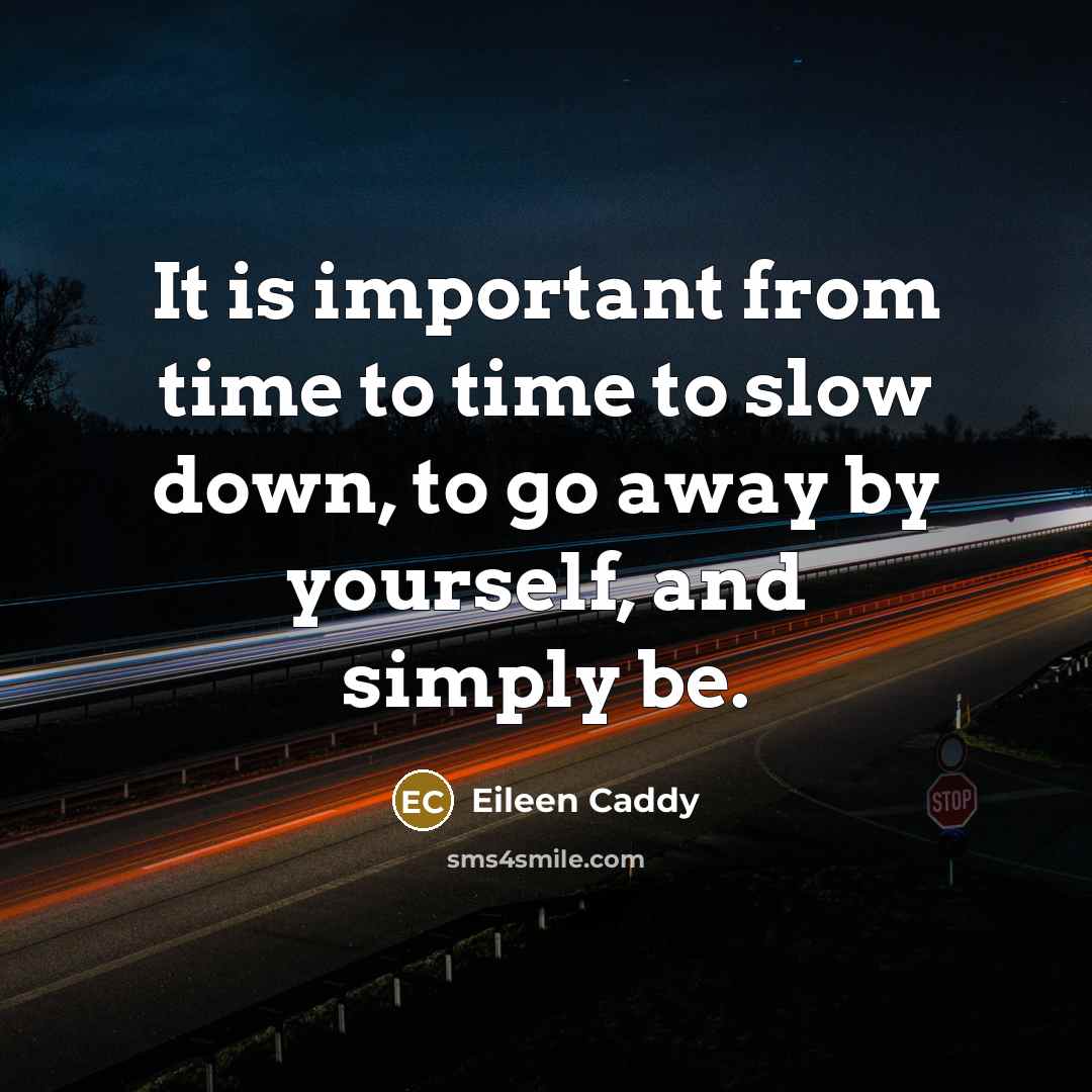 “It is important from time to time to slow down,…” quote by Eileen Caddy