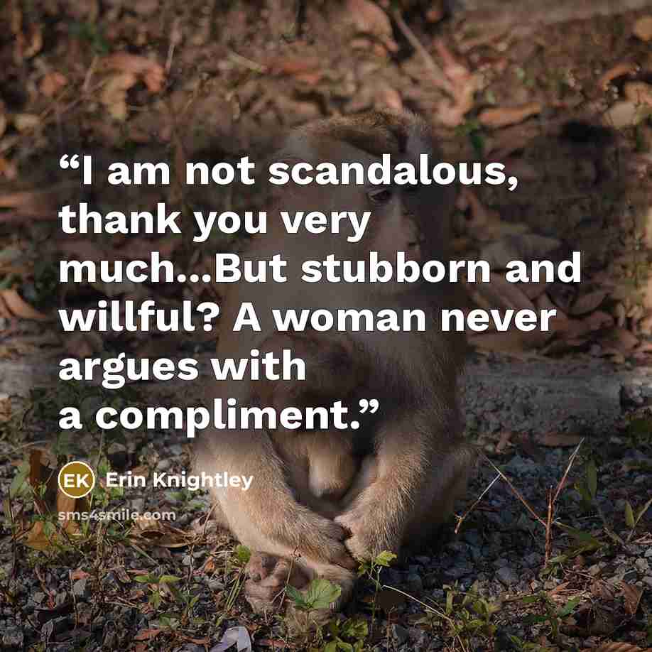 “I am not scandalous, thank you very much...But stubborn and willful? A woman never argues with a compliment.” quote by Erin Knightley