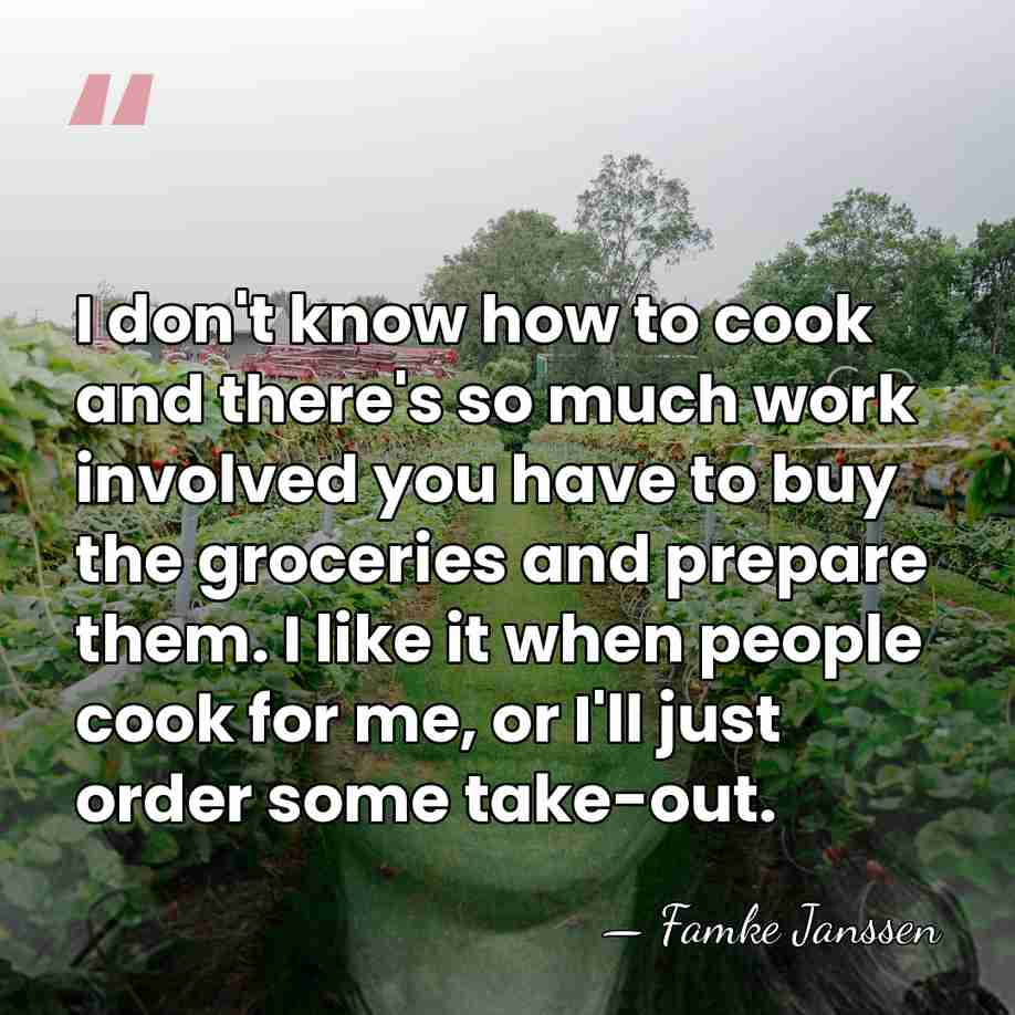 I don't know how to cook and there's so much work involved&hellip; - Famke Janssen