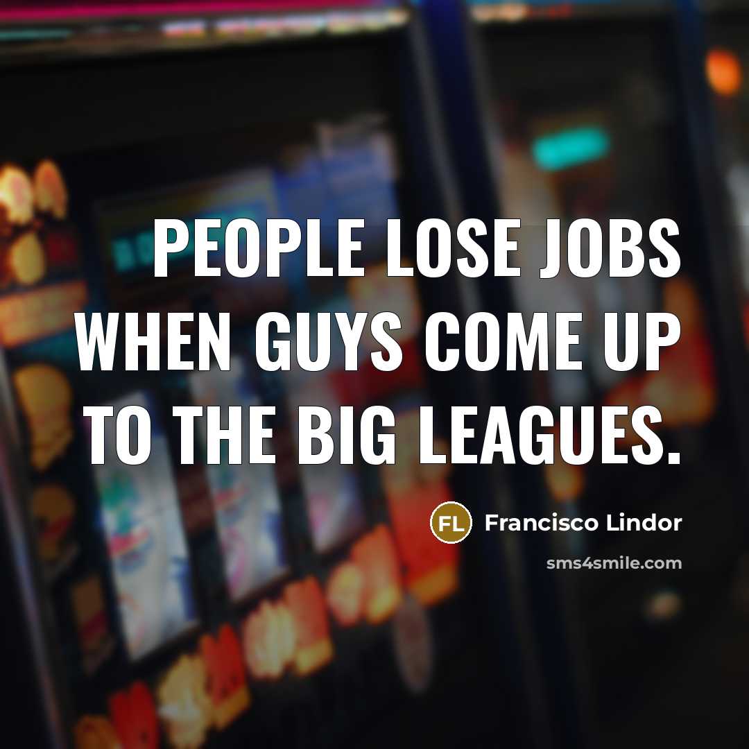 “People lose jobs when guys come up to the big…” quote by Francisco Lindor