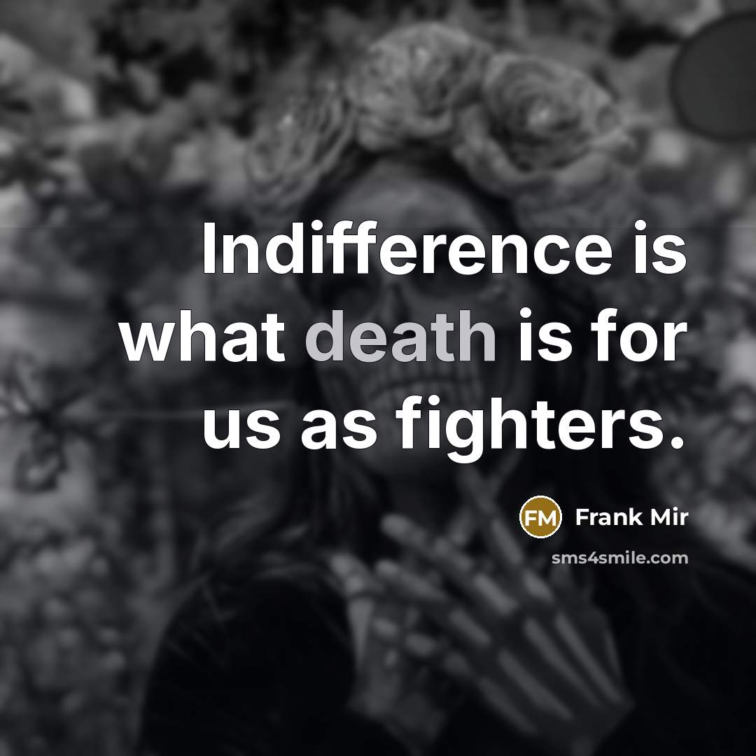 “Indifference is what death is for us as fighters.…” quote by Frank Mir