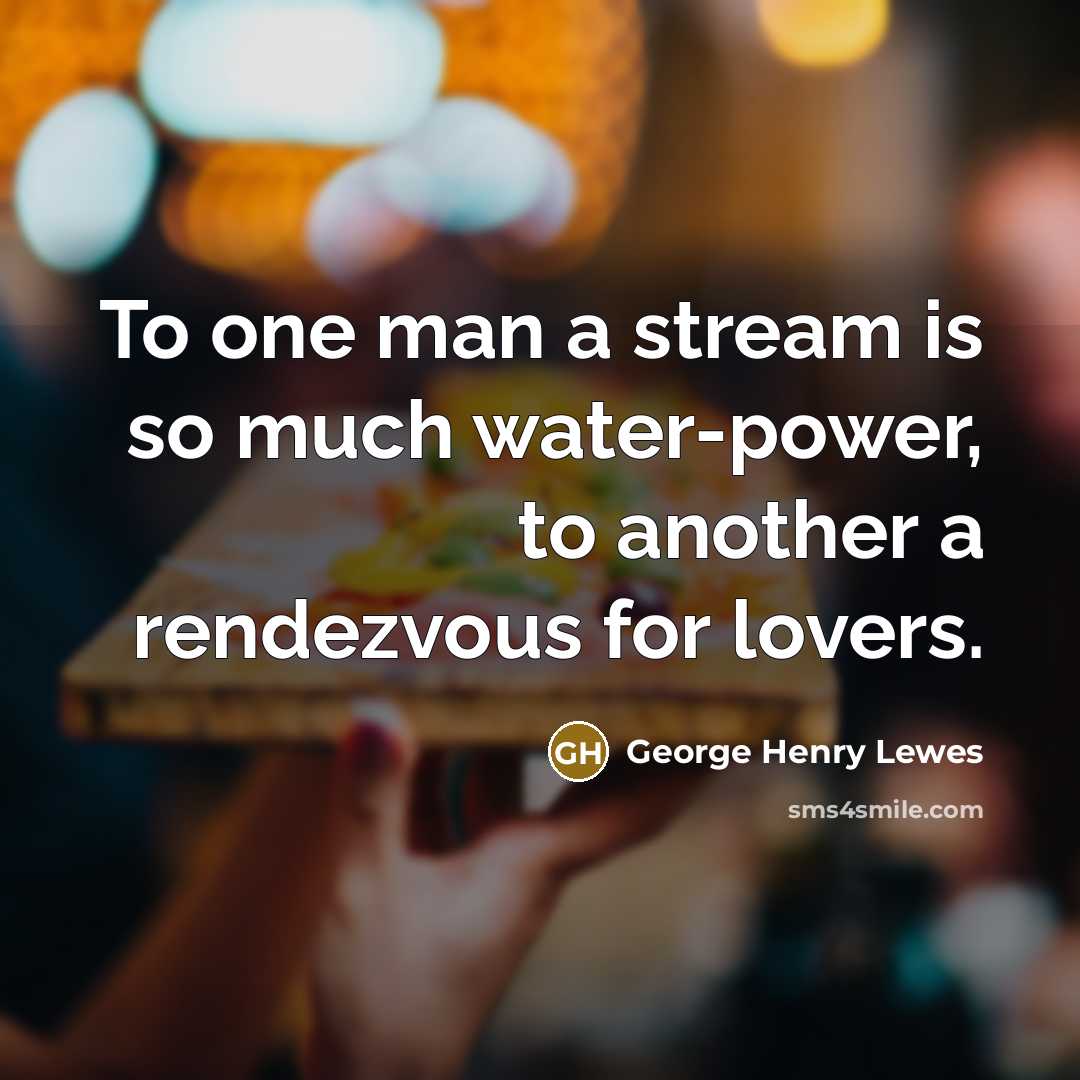 “To one man a stream is so much water-power, to…” quote by George Henry Lewes