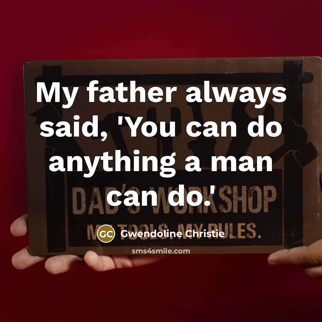 “My father always said, 'You can do anything a man…” quote by Gwendoline Christie