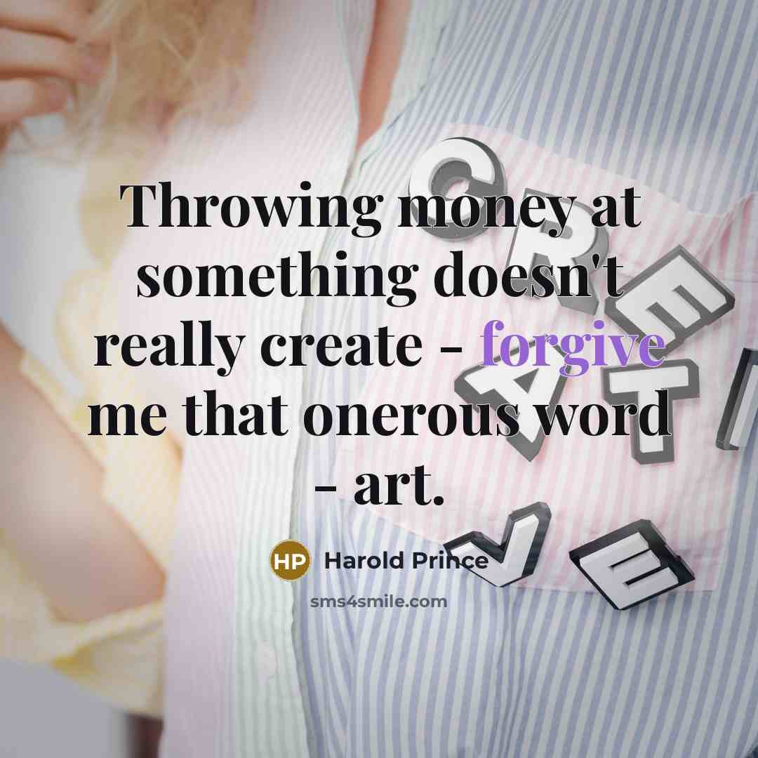 “Throwing money at something doesn't really create - forgive me…” quote by Harold Prince
