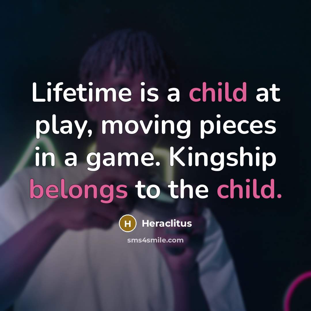 “Lifetime is a child at play, moving pieces in a…” quote by Heraclitus