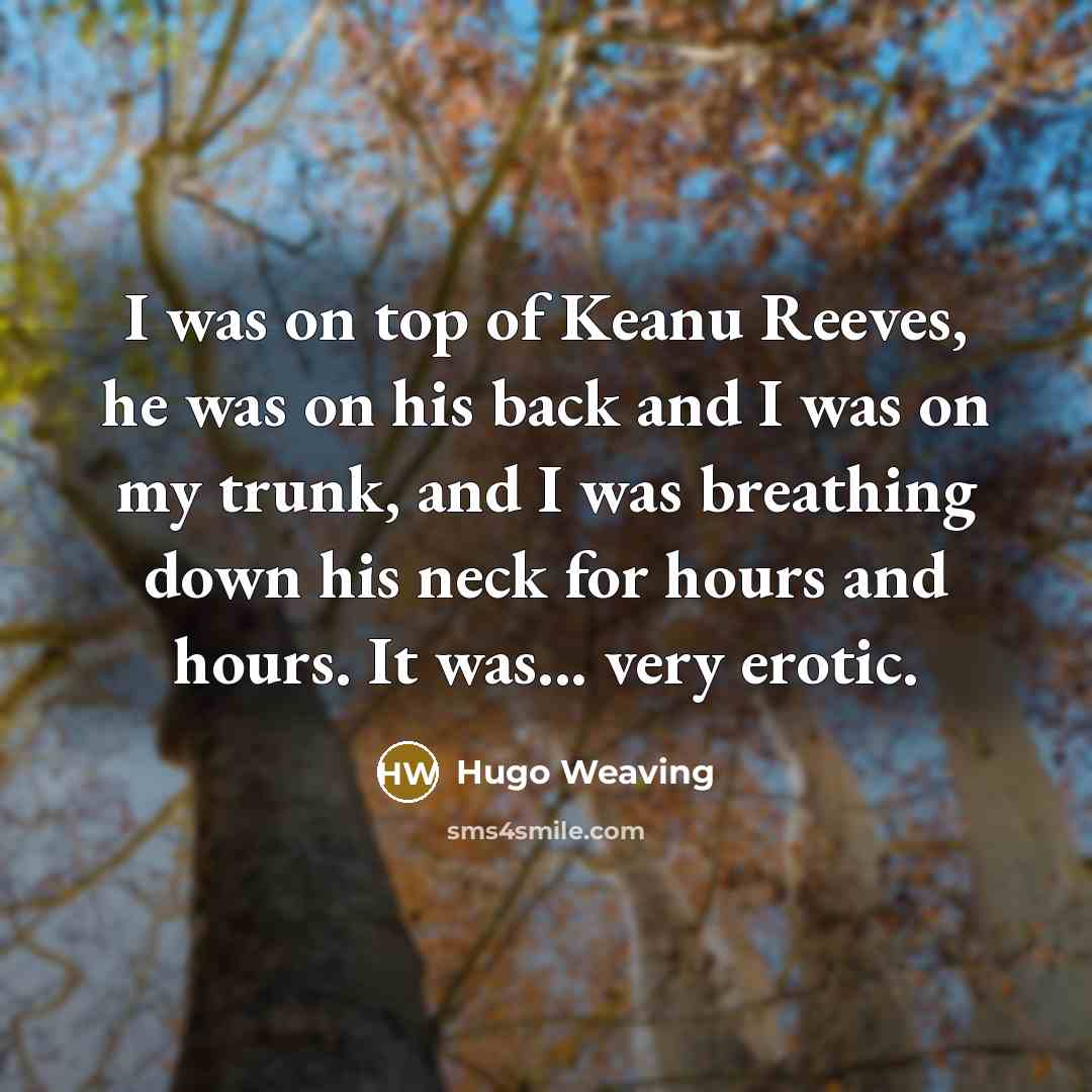 “I was on top of Keanu Reeves, he was on…” quote by Hugo Weaving