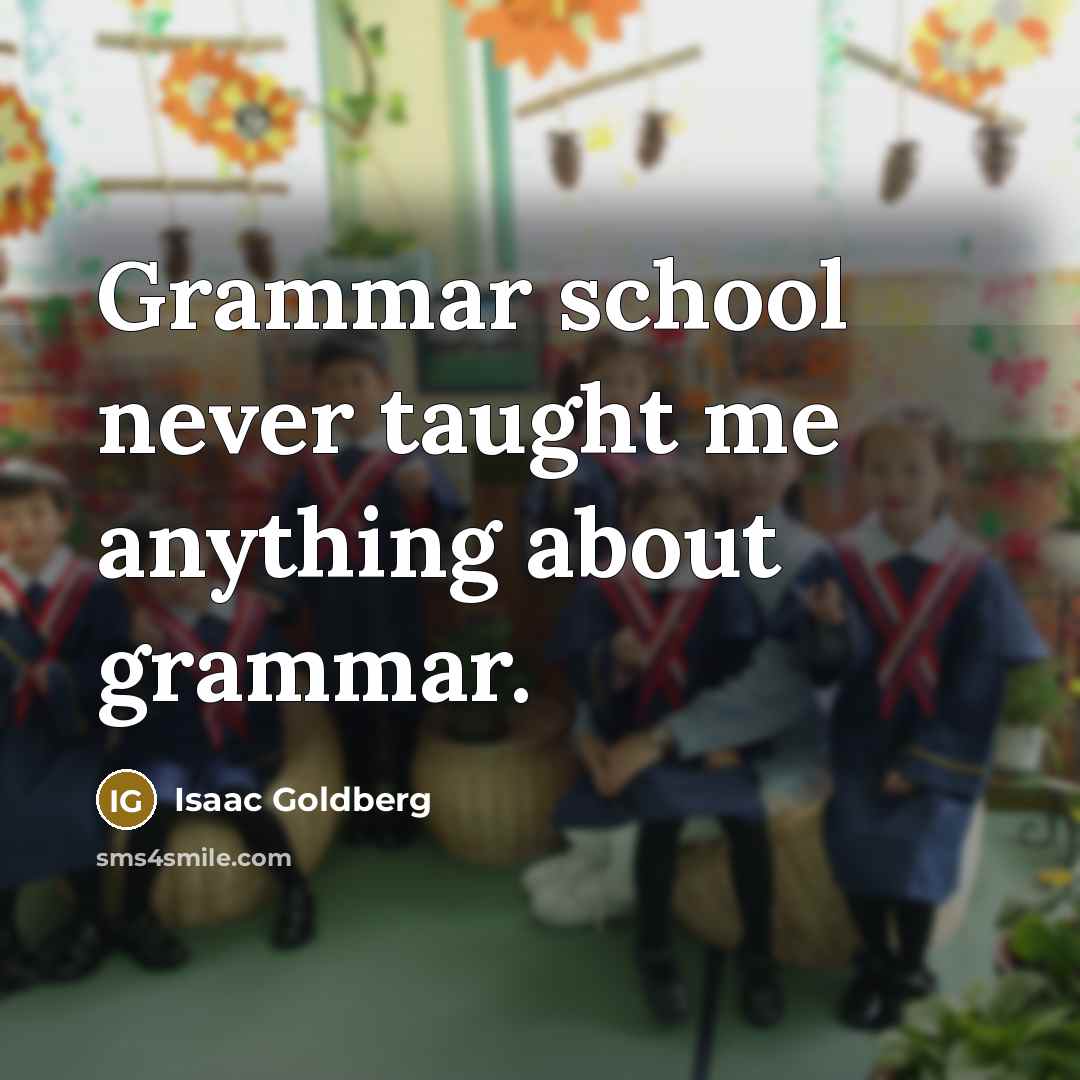 “Grammar school never taught me anything about grammar.…” quote by Isaac Goldberg