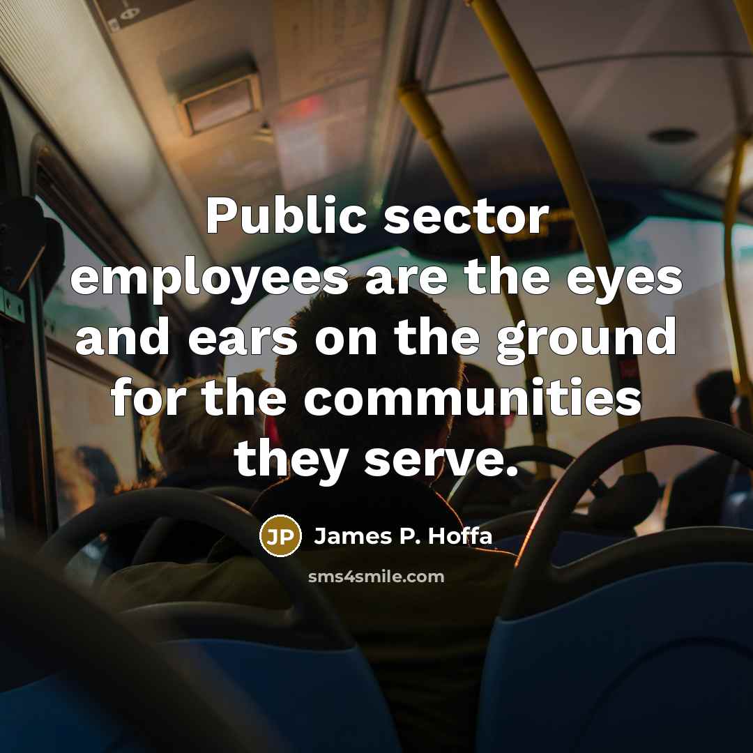 “Public sector employees are the eyes and ears on the…” quote by James P. Hoffa