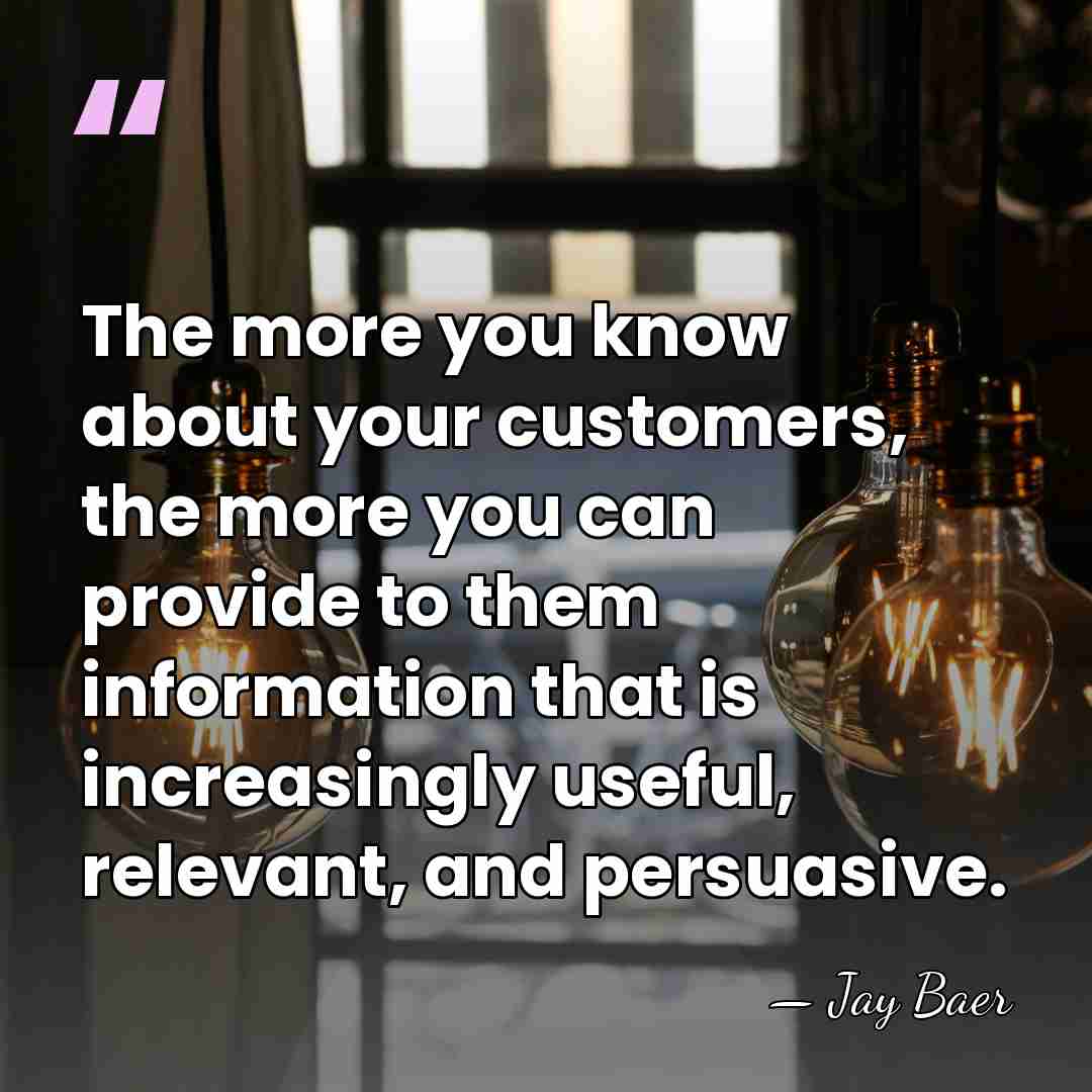 The more you know about your customers, the more you can provide&hellip; - Jay Baer