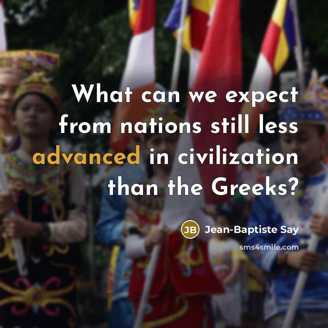 “What can we expect from nations still less advanced in civilization than the Greeks?” quote by Jean-Baptiste Say