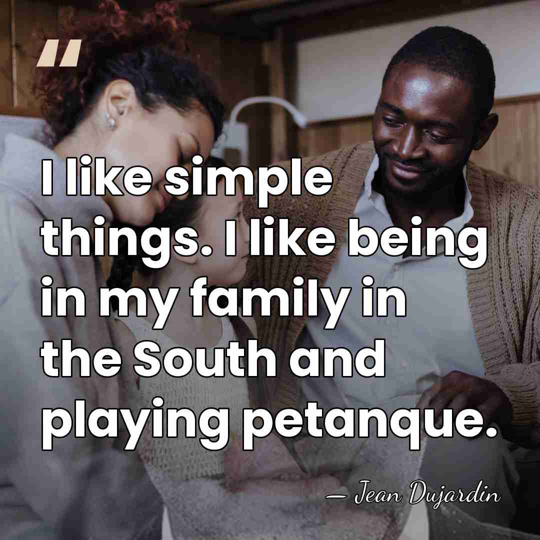 I like simple things. I like being in my family in the&hellip; - Jean Dujardin