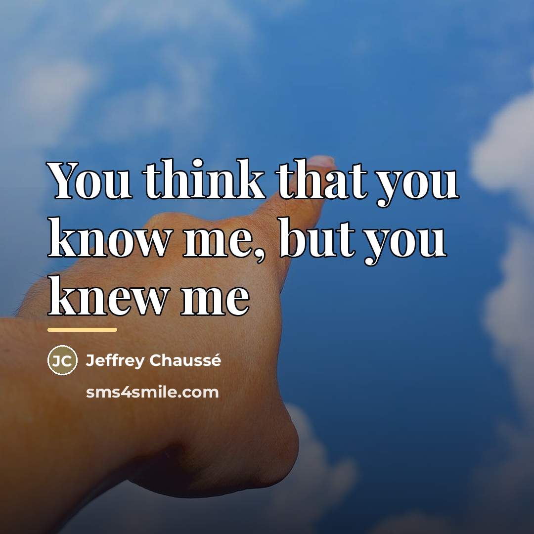 “You think that you know me, but you knew me…” quote by Jeffrey Chaussé