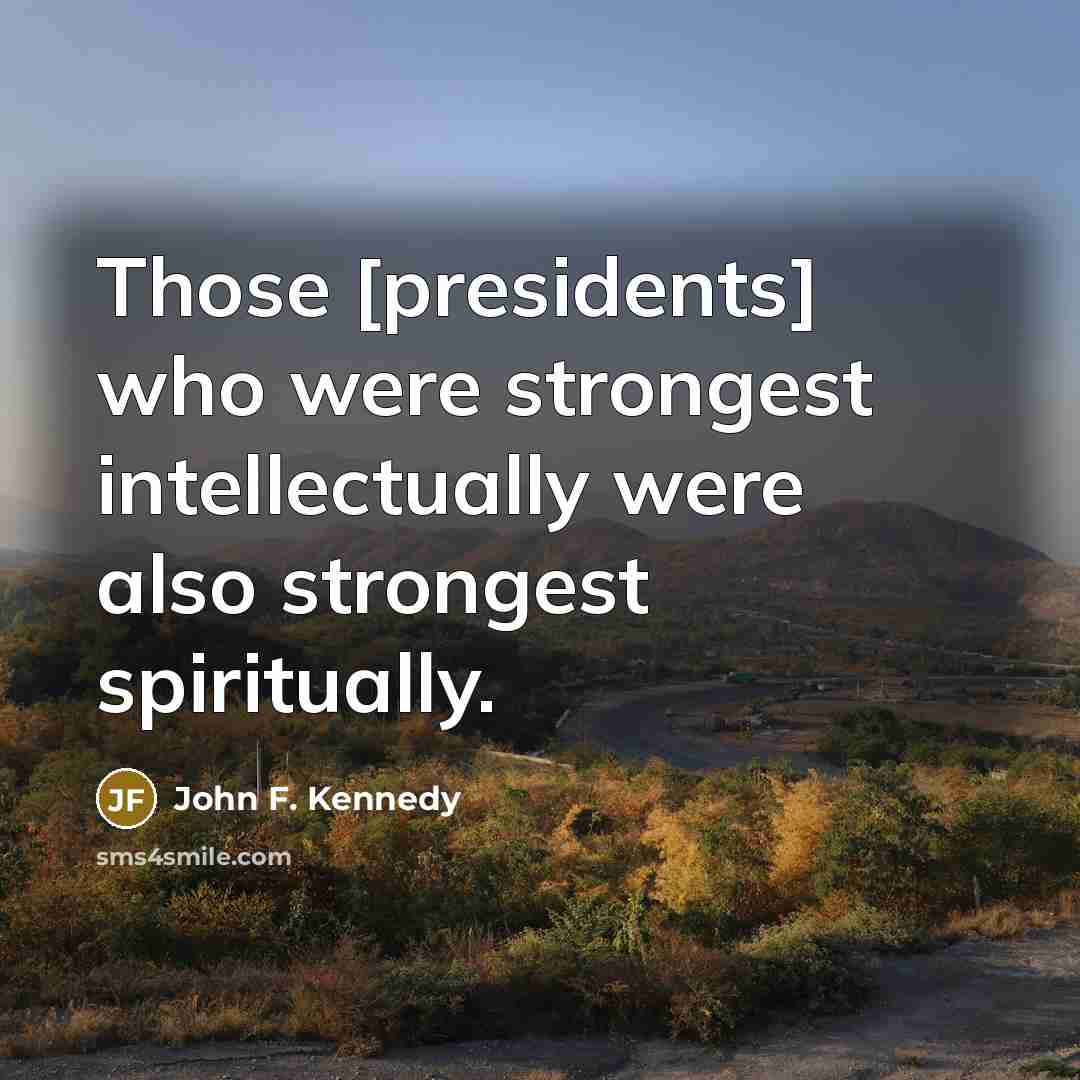 “Those [presidents] who were strongest intellectually were also strongest spiritually.…” quote by John F. Kennedy