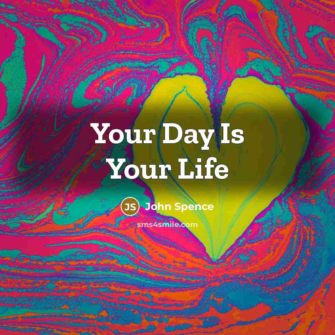 “Your Day Is Your Life…” quote by John Spence