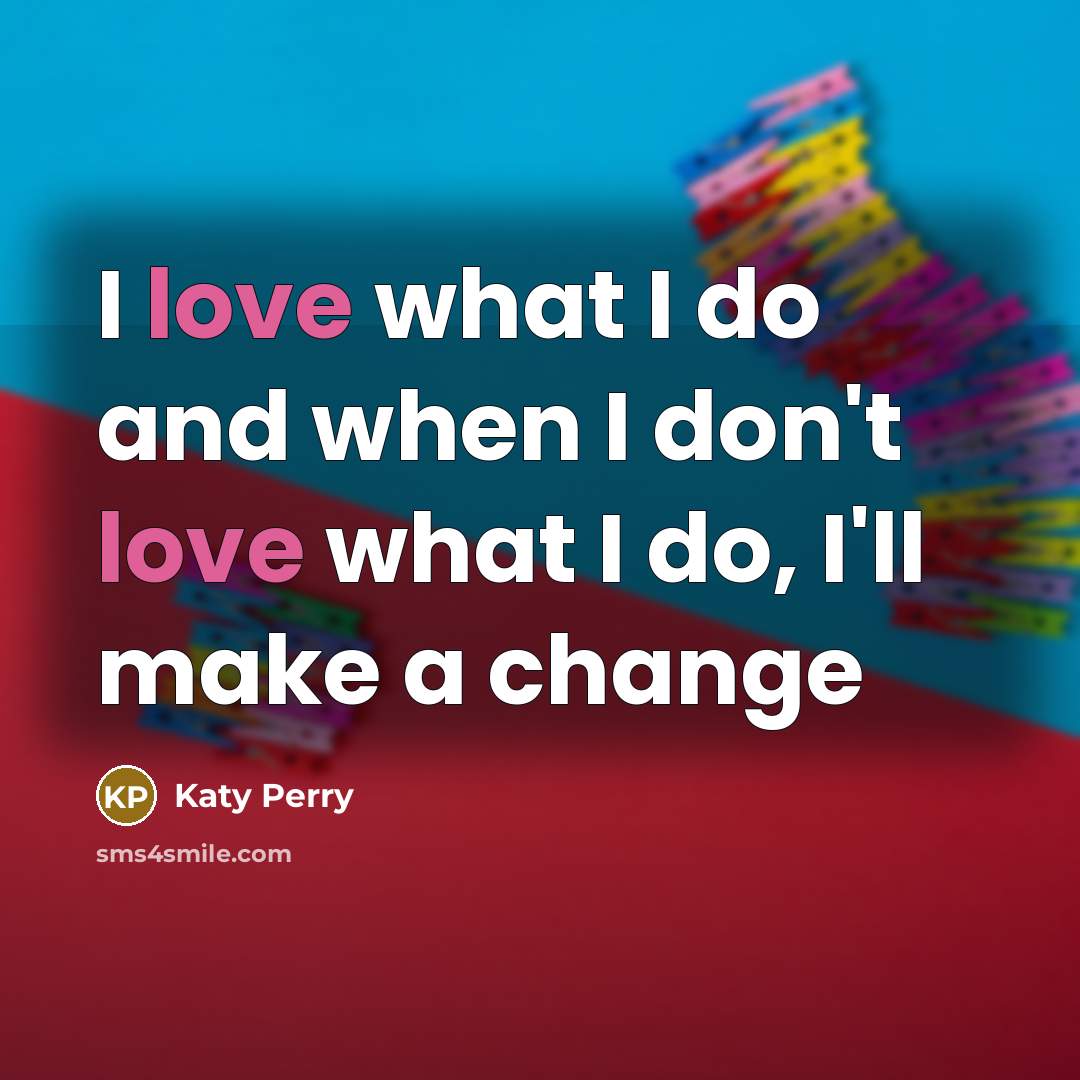 “I love what I do and when I don't love…” quote by Katy Perry