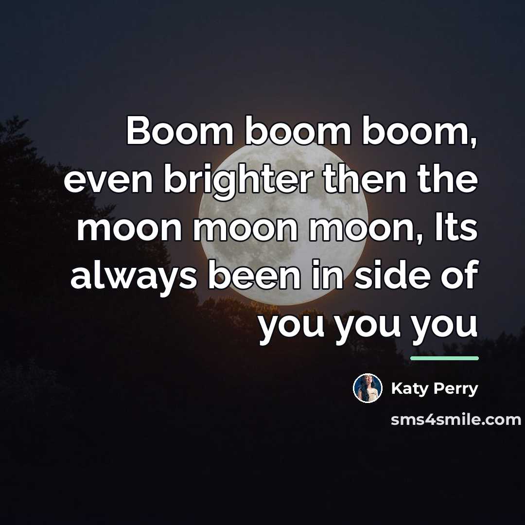“Boom boom boom, even brighter then the moon moon moon,…” quote by Katy Perry