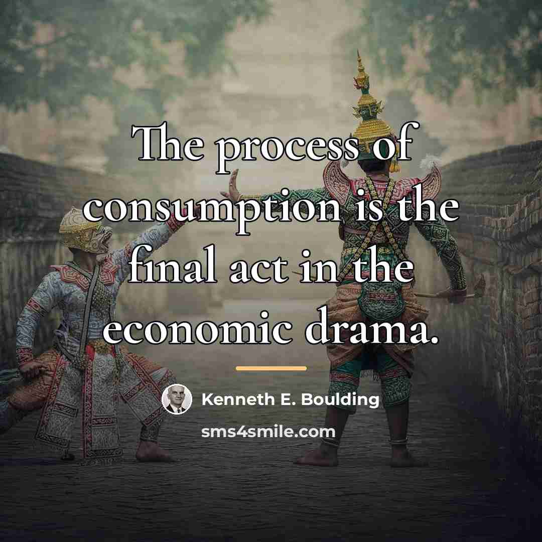 “The process of consumption is the final act in the…” quote by Kenneth E. Boulding
