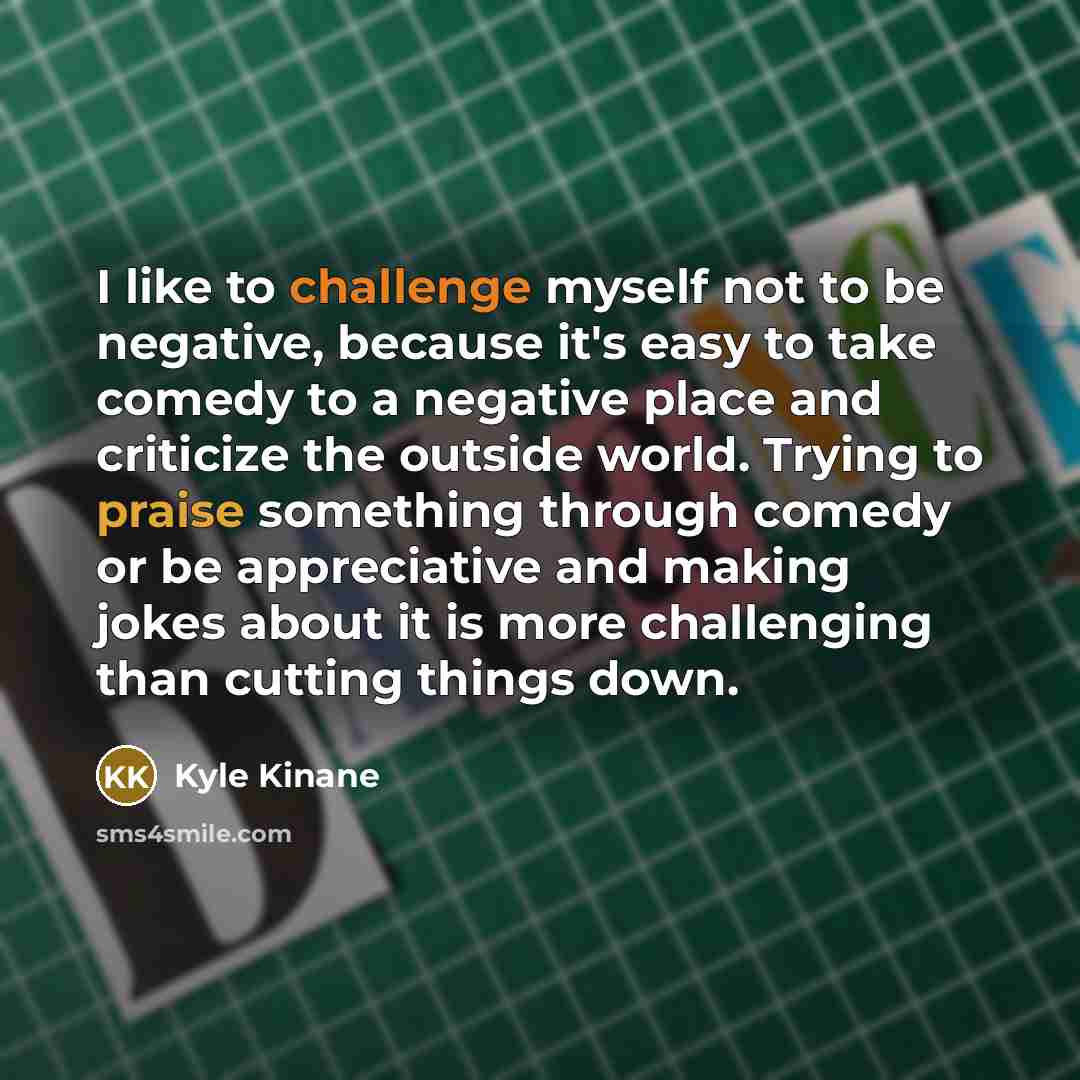 “I like to challenge myself not to be negative, because…” quote by Kyle Kinane
