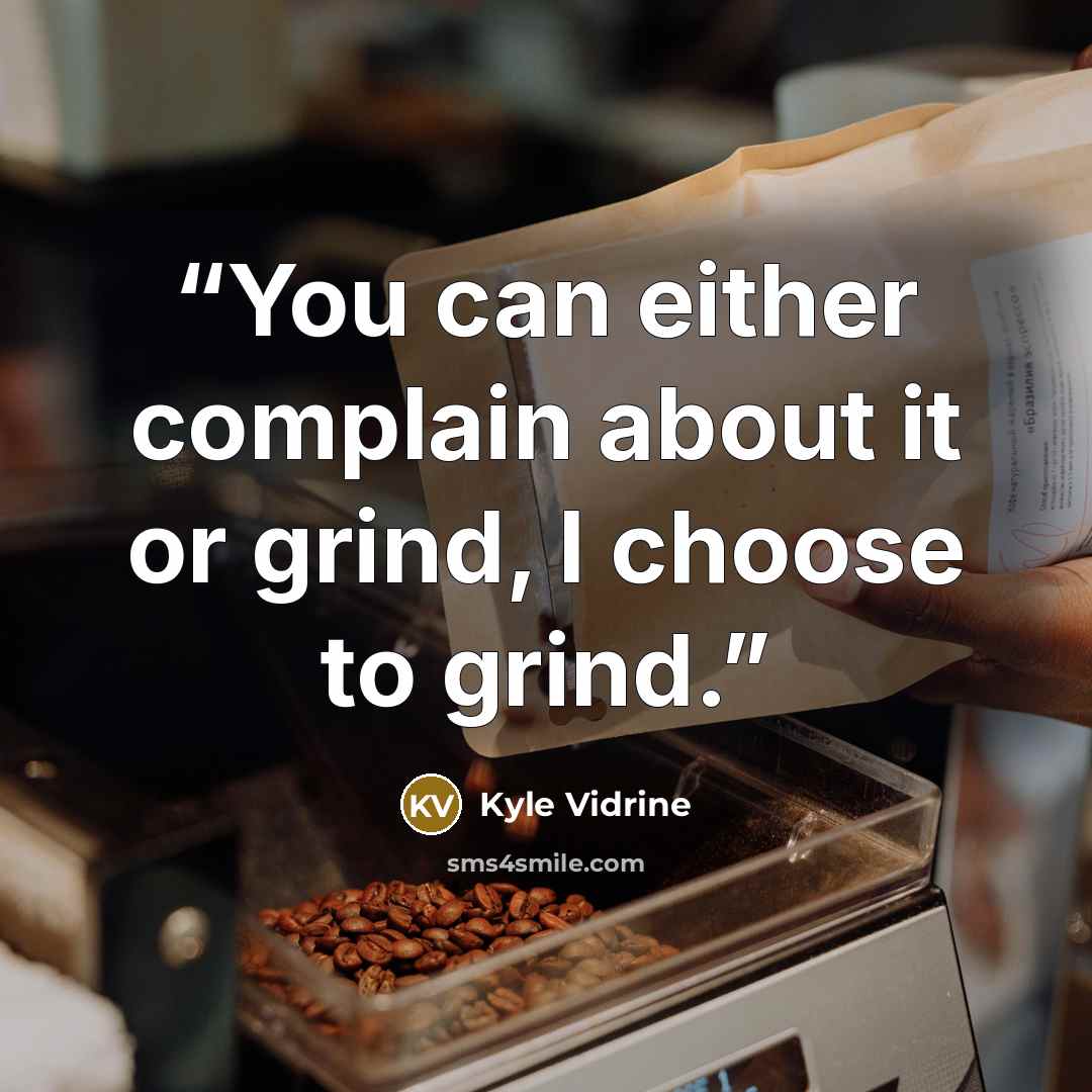 “You can either complain about it or grind, I choose to grind.” quote by Kyle Vidrine