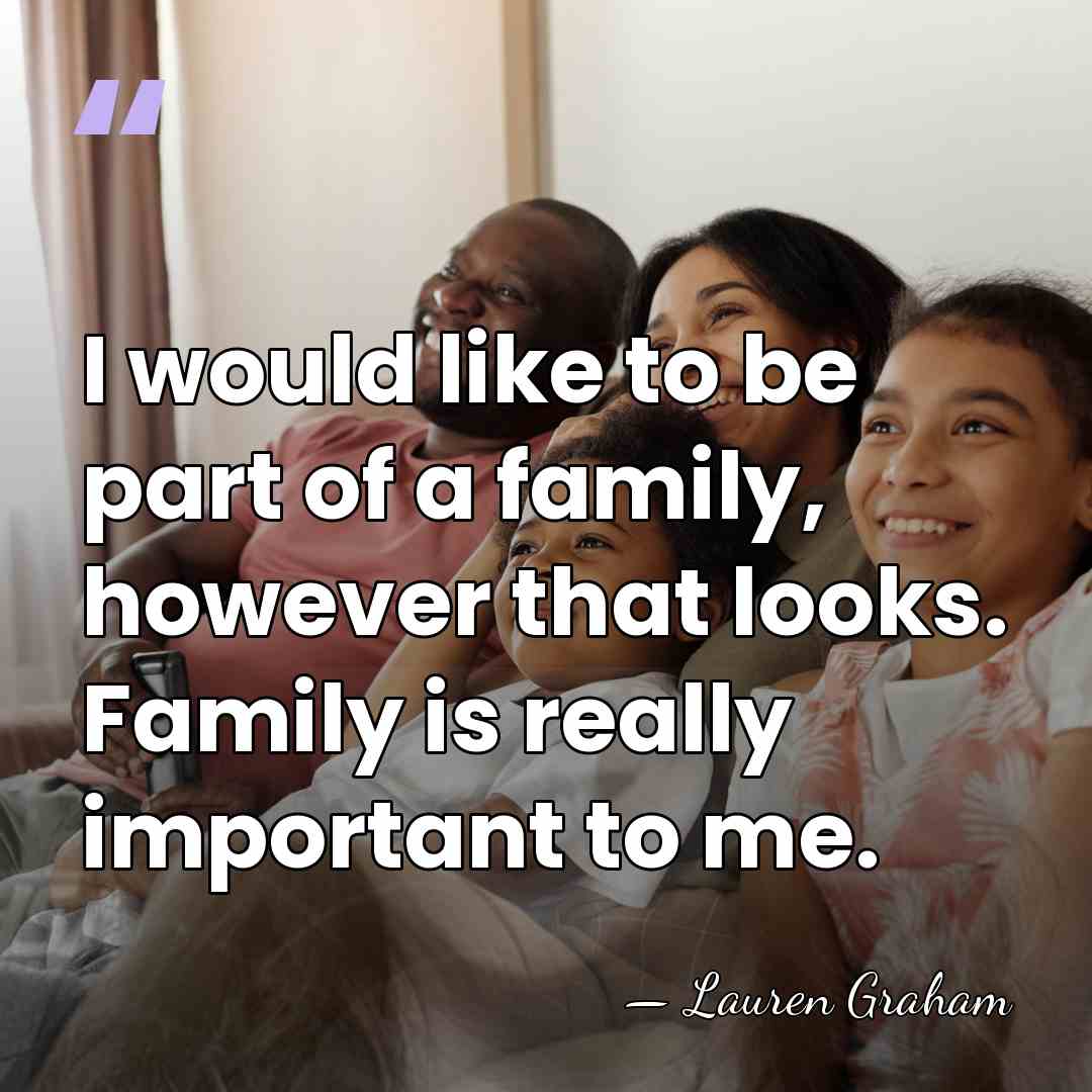I would like to be part of a family, however that looks.&hellip; - Lauren Graham