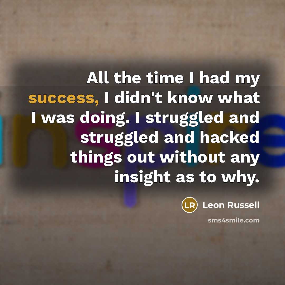 “All the time I had my success, I didn't know…” quote by Leon Russell