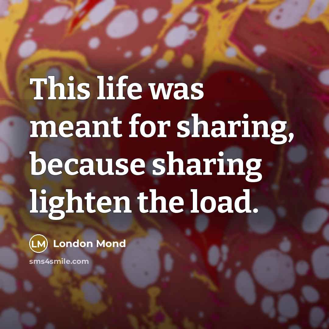 “This life was meant for sharing, because sharing lighten the…” quote by London Mond