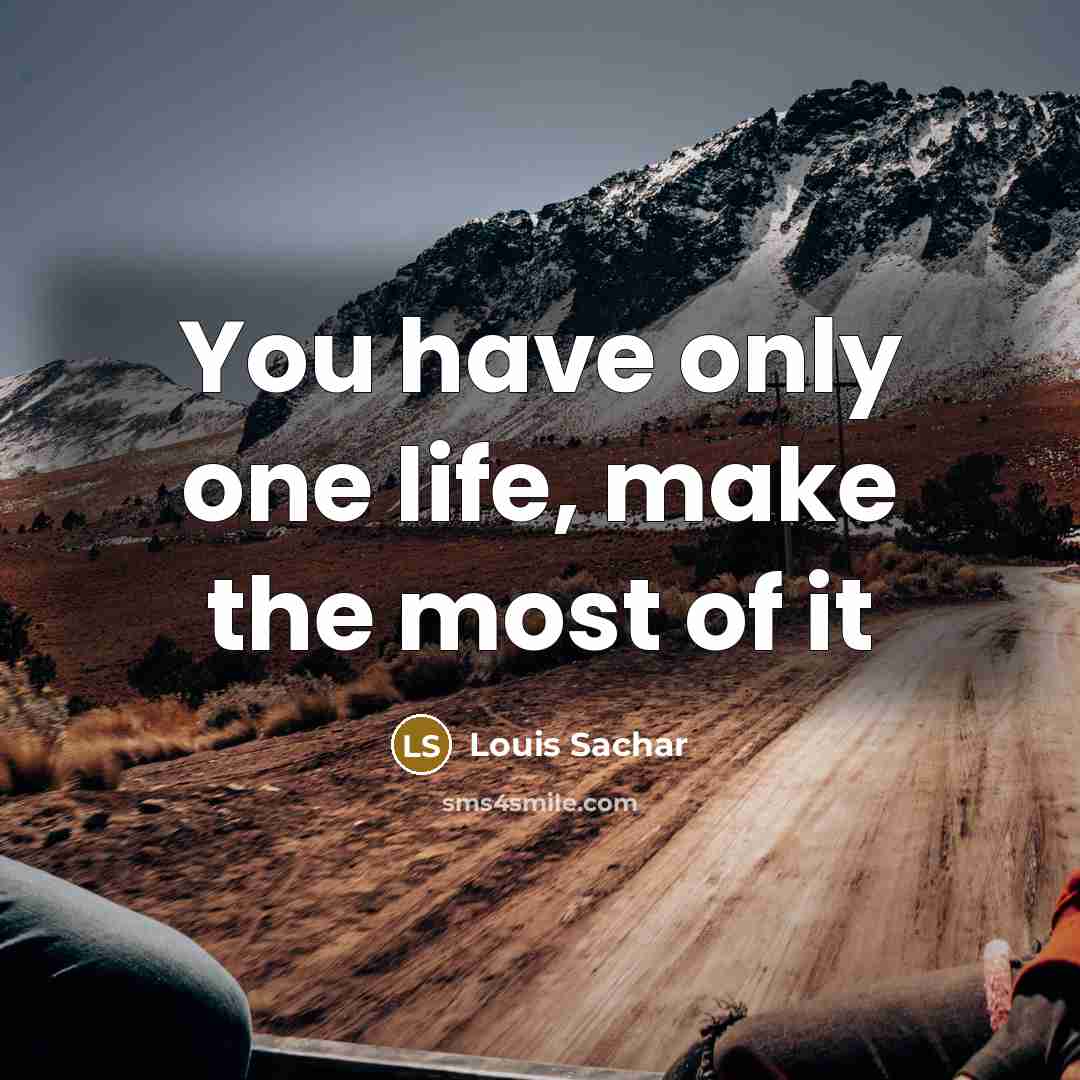 “You have only one life, make the most of it…” quote by Louis Sachar