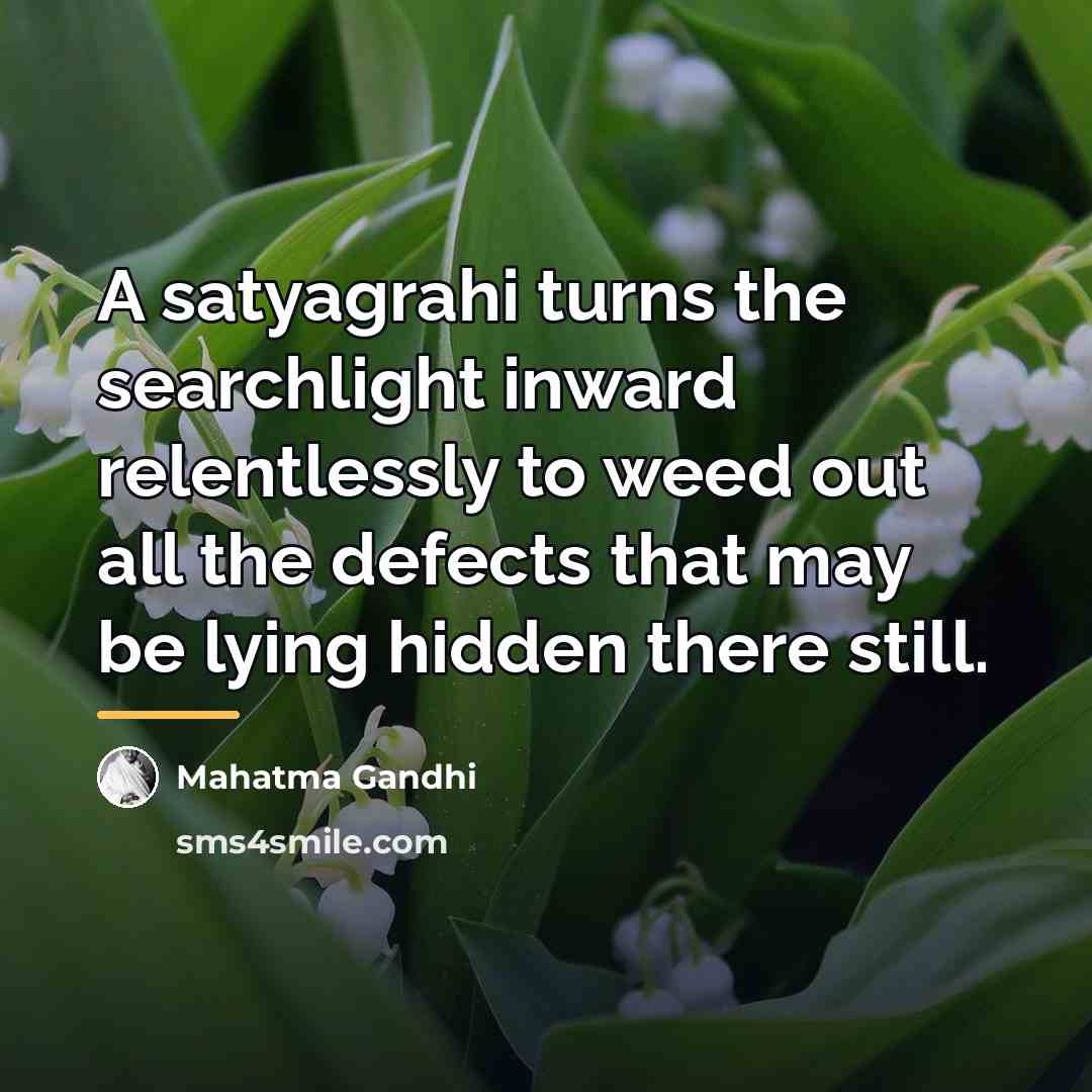 “A satyagrahi turns the searchlight inward relentlessly to weed out…” quote by Mahatma Gandhi