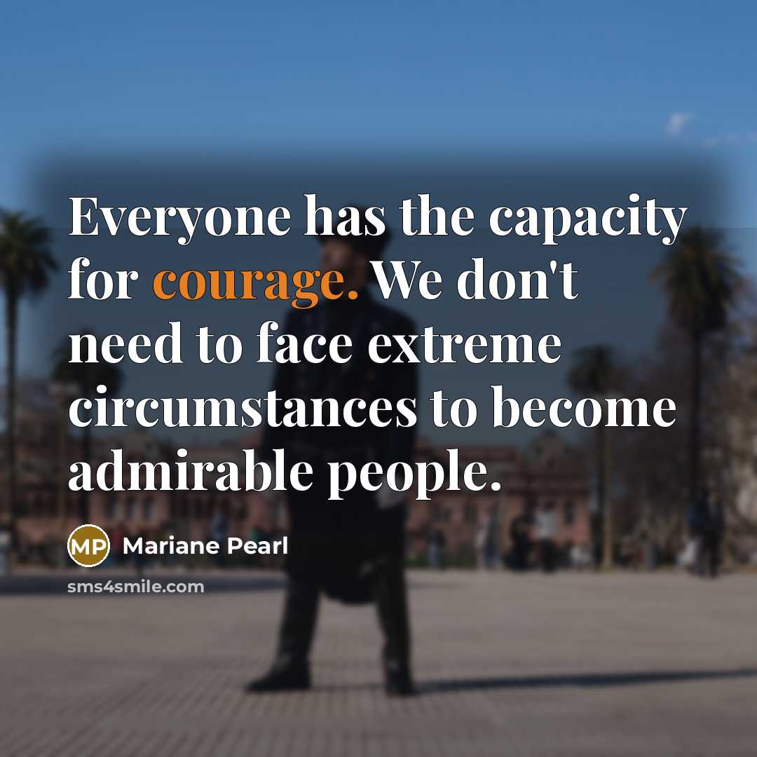 “Everyone has the capacity for courage. We don't need to…” quote by Mariane Pearl