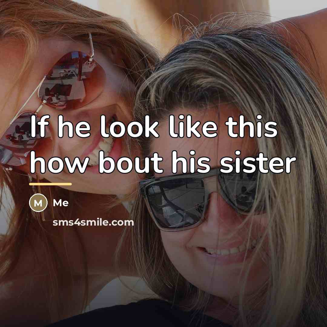 “If he look like this how bout his sister…” quote by Me