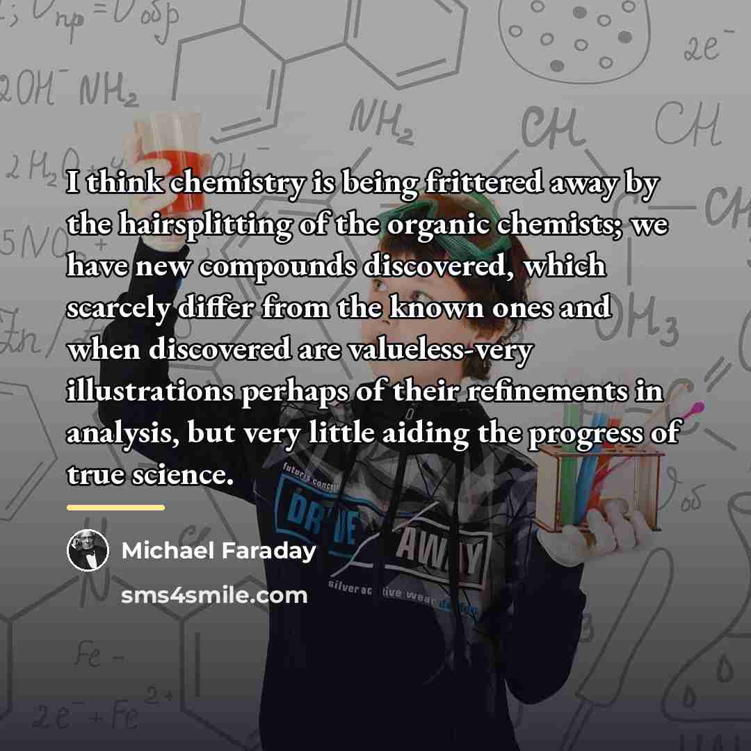 “I think chemistry is being frittered away by the hairsplitting…” quote by Michael Faraday