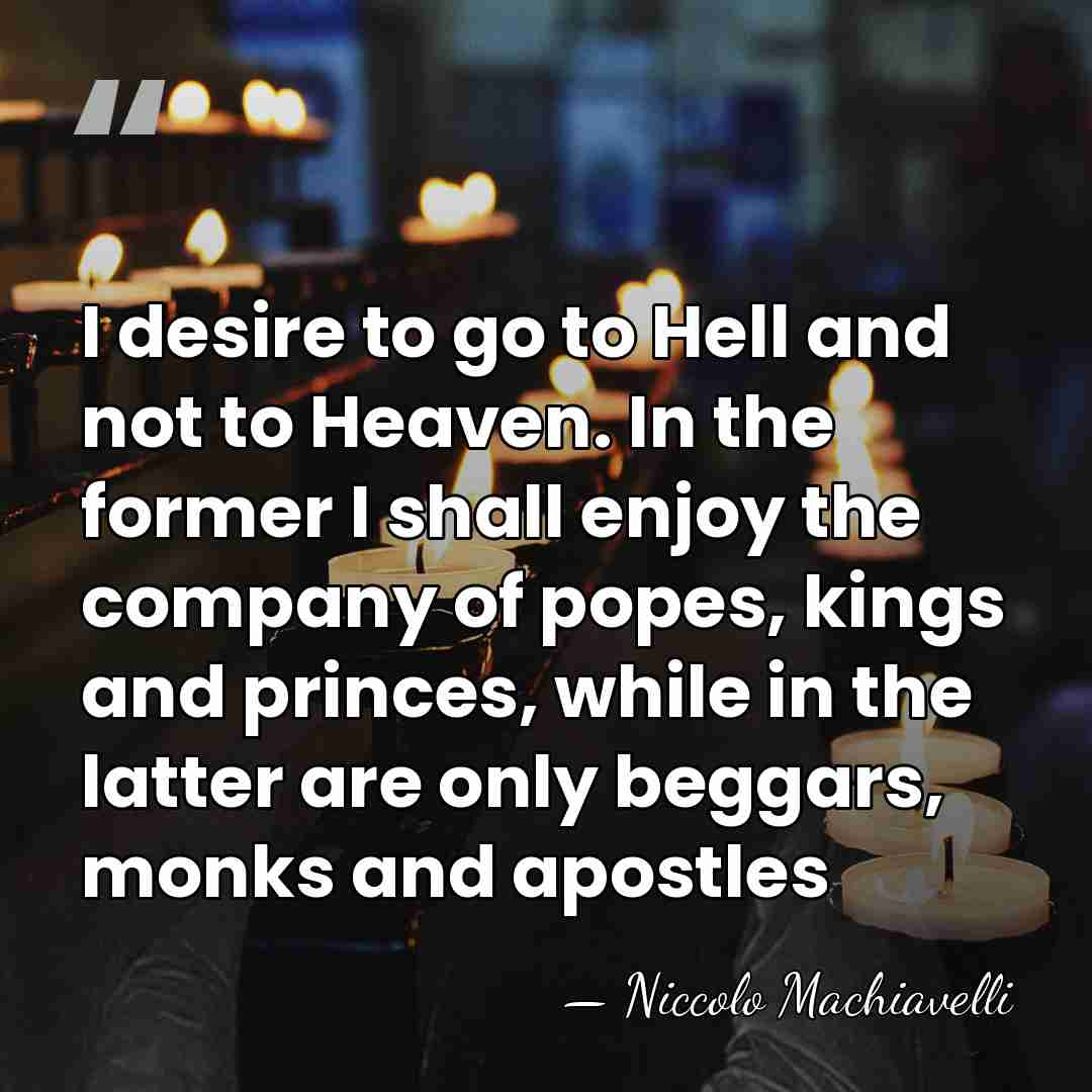 I desire to go to Hell and not to Heaven. In the&hellip; - Niccolo Machiavelli