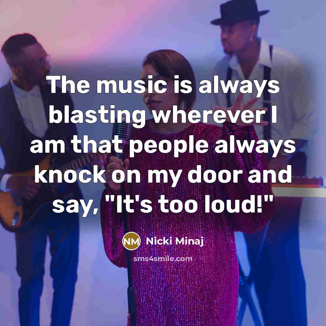 “The music is always blasting wherever I am that people…” quote by Nicki Minaj