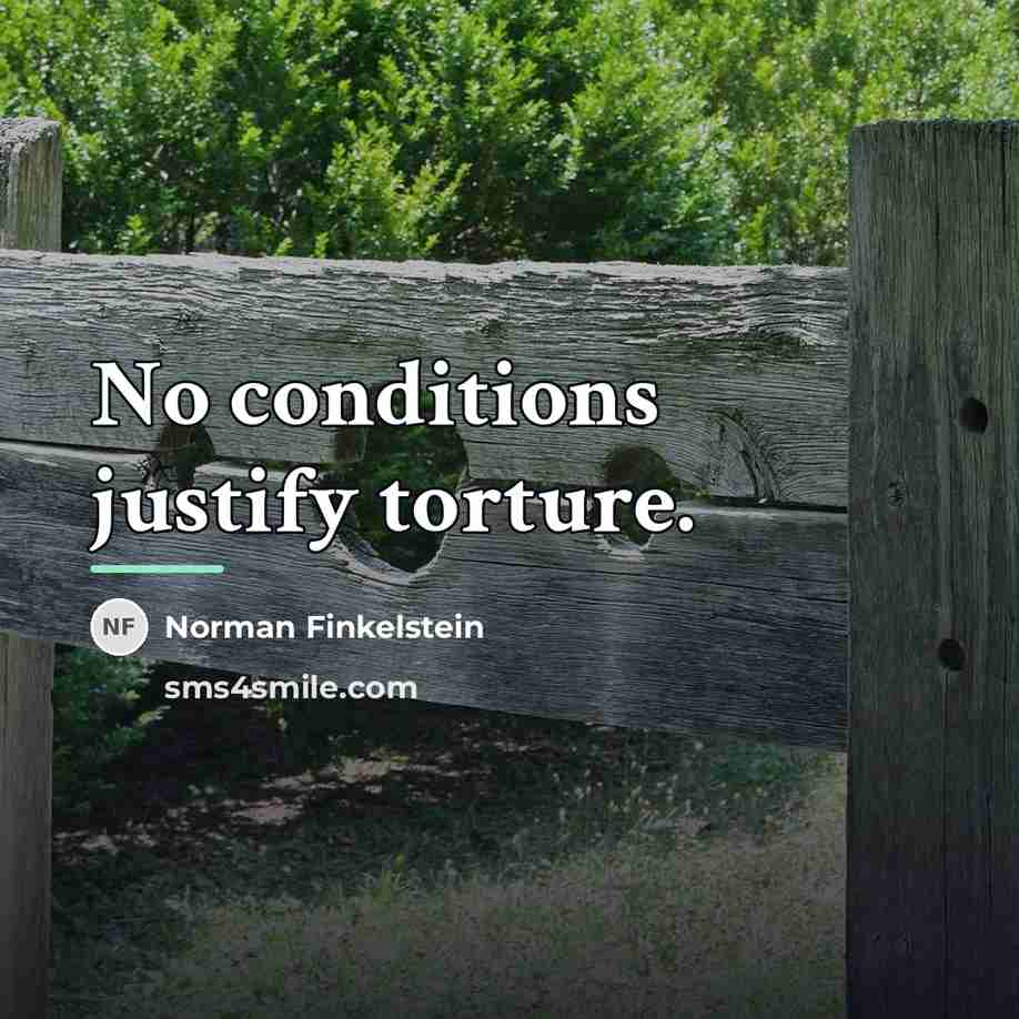 “No conditions justify torture.…” quote by Norman Finkelstein