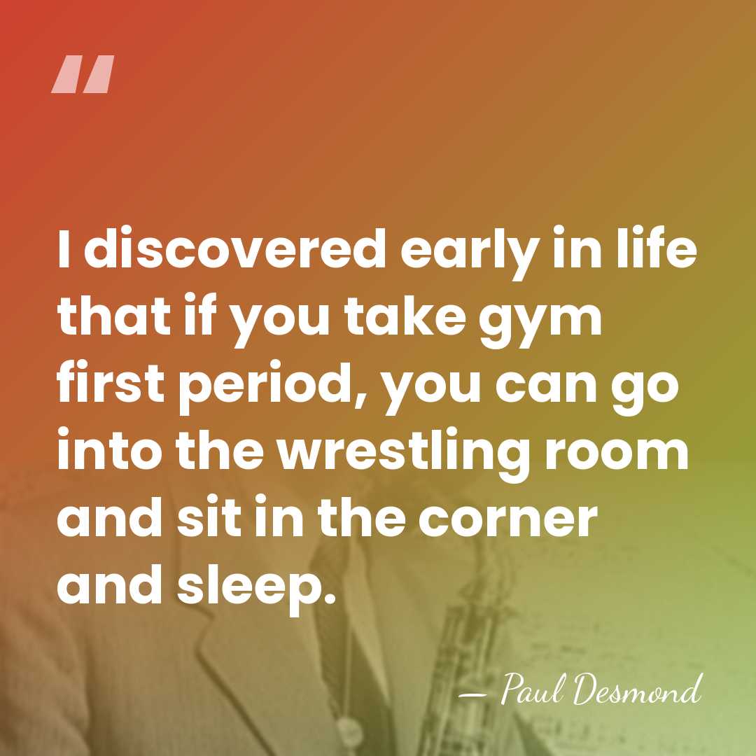 I discovered early in life that if you take gym first period,&hellip; - Paul Desmond