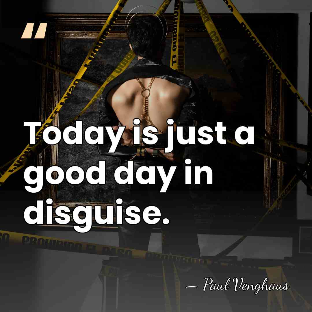 Today is just a good day in disguise. - Paul Venghaus