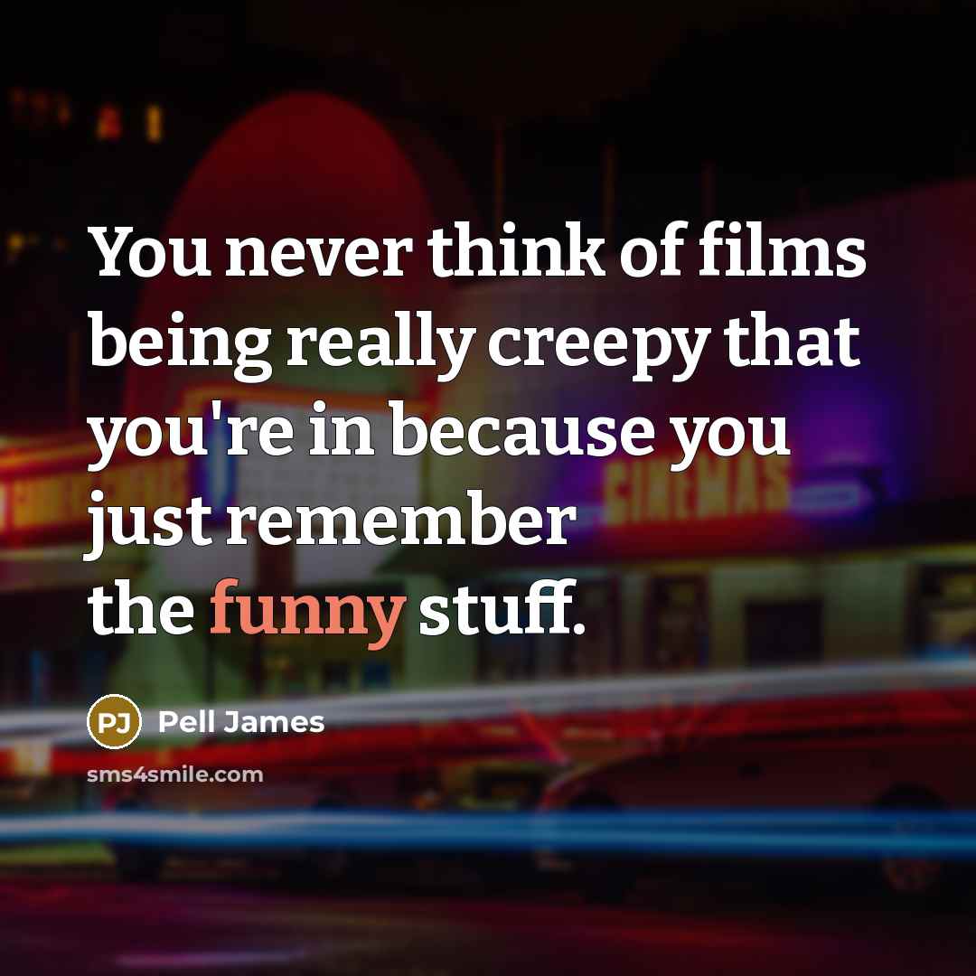 “You never think of films being really creepy that you're…” quote by Pell James