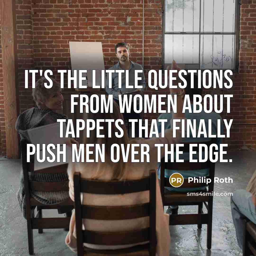 “It's the little questions from women about tappets that finally…” quote by Philip Roth